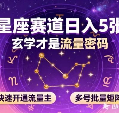公众号星座赛道，日入5张，玄学才是流量密码，快速开通流量主，可多号批量矩阵