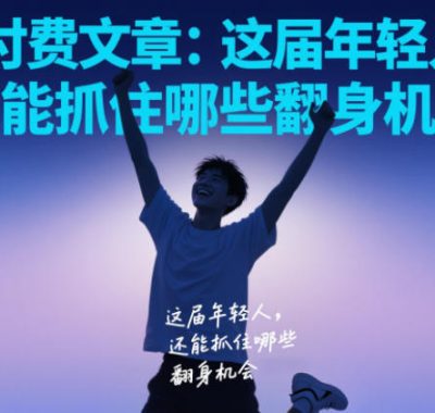 付费文章：这届年轻人，还能抓住哪些翻身机会