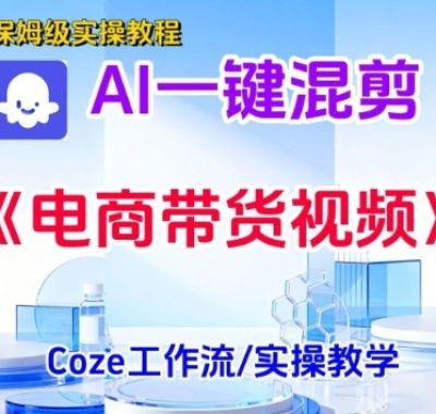 一键生成《电商带货混剪》短视频，实操搭建教学课，通俗易懂，包教包会