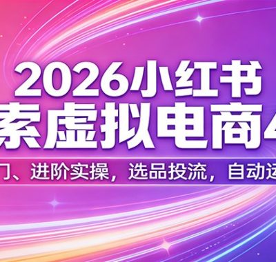 2026小红书搜索虚拟电商4.0：基础入门、进阶实操，选品投流，自动运营教学