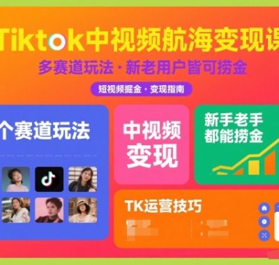 Tiktok中视频航海变现课，多个赛道玩法，新手老手都能在TK中视频捞金