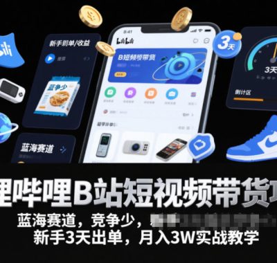 哔哩哔哩B站短视频带货项目，蓝海赛道，竞争少，新手3天出单，月入3W实战教学