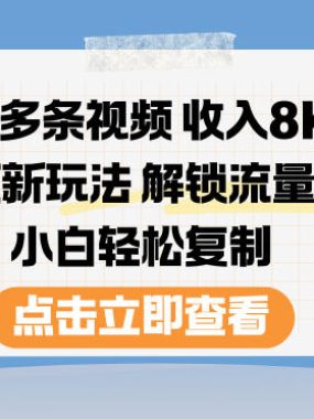 20多条视频收入8K，短视频新玩法，解锁流量玩法，小白轻松复制