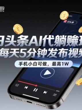 今日头条AI代躺賺玩法，每天5分钟发布视频，手机小白可做，最高1W+【揭秘】