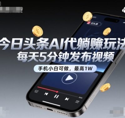 今日头条AI代躺賺玩法，每天5分钟发布视频，手机小白可做，最高1W+【揭秘】