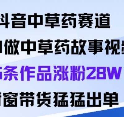 抖音中草药赛道，用Al做中草药故事视频95条作品涨粉28W，橱窗带货猛出单