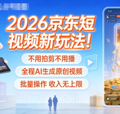 2026京东短视频新玩法！不用拍剪不用播，全程AI生成原创视频，批量操作收入无上限