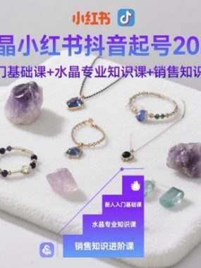 水晶小红书抖音起号2025，新人入门基础课+水晶专业知识课+销售知识进阶课