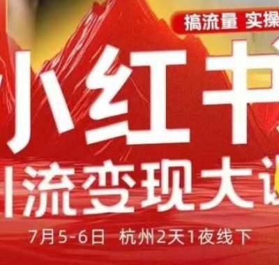 小红书引流变现7月线下大课,一次性讲透小红书笔记、矩阵、投放、引流、转化的全流程SOP