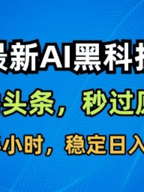最新AI黑科技撸头条收益软件，无需指令，原创度直接拉满，每日稳定收益3张【揭秘】