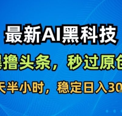 最新AI黑科技撸头条收益软件，无需指令，原创度直接拉满，每日稳定收益3张【揭秘】