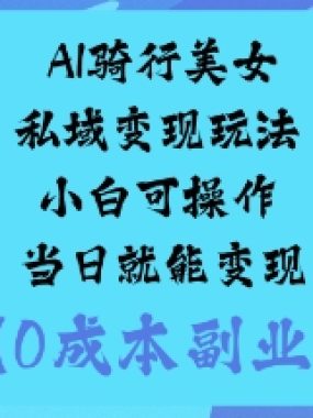 AI骑行美女私域变现玩法小白可操作当日就能变现