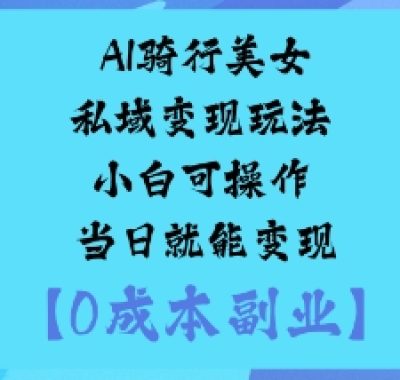 AI骑行美女私域变现玩法小白可操作当日就能变现