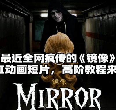 付费文章:最近全网疯传的《镜像》AI动画短片,高阶教程来了