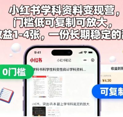 小红书学科资料变现营,门槛低可复制可放大,日收益1-4张,一份长期稳定的副业