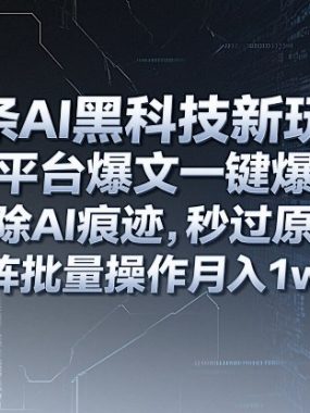头条AI黑科技新玩法，多平台爆文一键爆改，消除AI痕迹，秒过原创，矩阵批量操作月入1w+【揭秘】