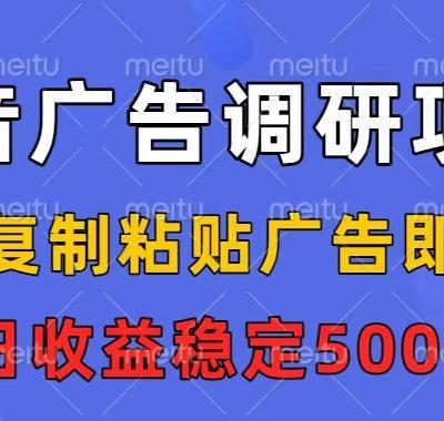 抖音广告调研项目，会复制粘贴广告即可，任务没有上限，日收益稳定5张【揭秘】