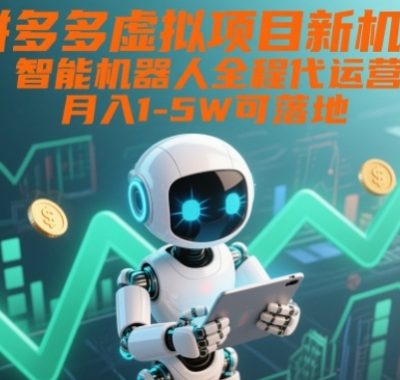 拼多多虚拟项目新机遇：智能机器人全程代运营，月入1-5W可落地【揭秘】