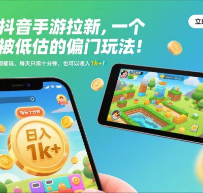 抖音手游拉新，一个被低估的偏门玩法！手机平板都能玩，每天只需十分钟，也可以收入1k+【揭秘】