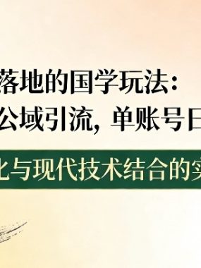 小白可落地的国学玩法：AI赋能+公域引流，单账号日均4张