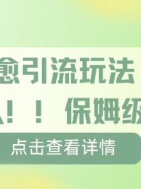疗愈引流玩法，单条引流百人，保姆级全流程