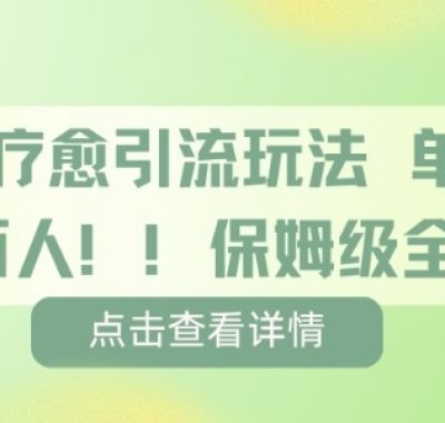 疗愈引流玩法，单条引流百人，保姆级全流程