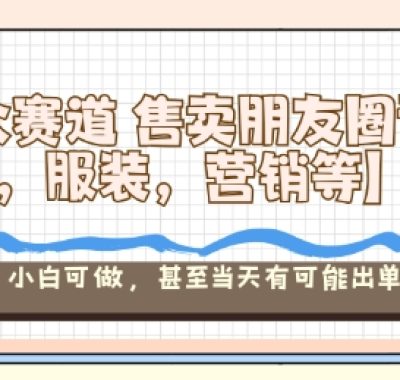 小众赛道售卖朋友圈素材【教培，服装，营销等】賺麻了，小白可做，甚至当天有可能出单