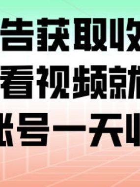 最新看广告获取收益平台，只需要看看视频就可以获得收益，账号一天收益100+