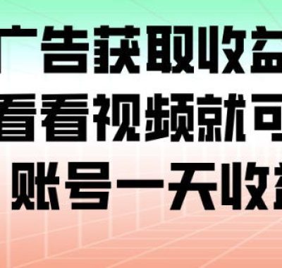 最新看广告获取收益平台，只需要看看视频就可以获得收益，账号一天收益100+