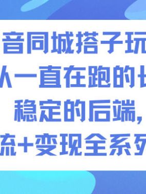 抖音同城搭子玩法，目前团队一直在跑的长期玩法，稳定的后端，引流+变现全系列教程