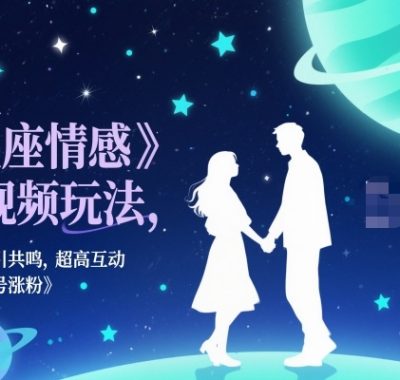 星座情感短视频玩法，情感类引共鸣，超高互动，快速起号涨粉