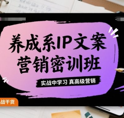 养成系IP文案营销密训班，实战中学习真高级营销