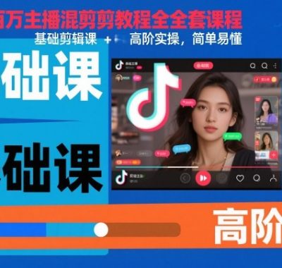 抖音百万主播混剪教程全套课程，基础剪辑课+高阶实操，简单易懂