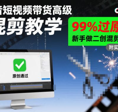 抖音短视频带货高级混剪教学，99%过原创，新手做二创混剪必看