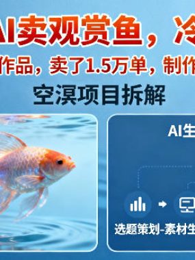 短视频AI卖观赏鱼，冷门赛道，全部用AI生成作品，卖了1.5W单，制作流程详细教程