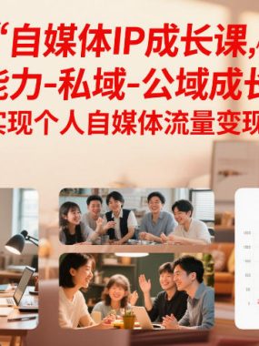 自媒体IP成长课，未来做小而美的个体，打通能力-私域-公域成长闭环，实现个人自媒体流量变现