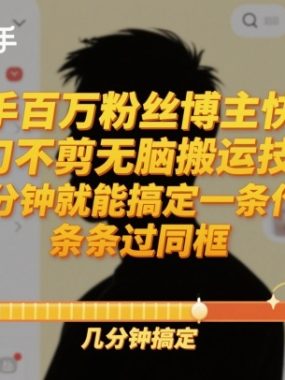 快手百万粉丝博主快手一刀不剪无脑搬运技术，几分钟就能搞定一条作品，条条过同框