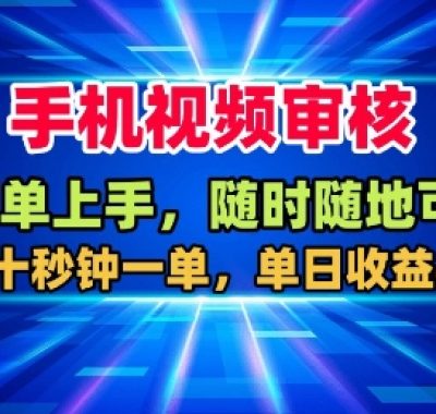 手机视频审核，随时随地可做，二十秒钟一单，单日收益4张+【揭秘】
