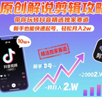 【原创解说剪辑攻略】带你玩转抖音精选独家赛道，新手也能快速起号，轻松月入2w