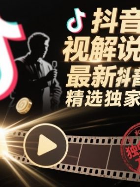 抖音影视解说大佬最新抖音进精选和独家方法，精选独家解说课（更新11月）