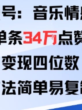视频号分成计划新玩法：音乐情感类单条34W点赞，变现四位数，方法简单易复制