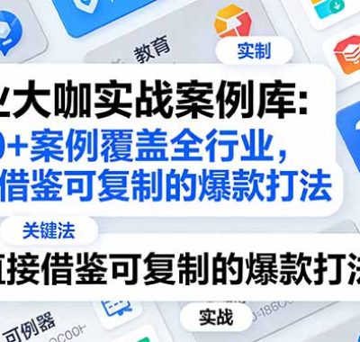 行业大咖实战案例库：200+案例覆盖全行业，直接借鉴可复制的爆款打法(更新3月