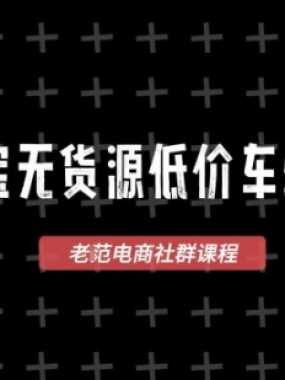 淘宝无货源价车5.0,2025最新VIP淘宝无货源课程,1688代发,蓝海选品,零成本创业首选(更新)