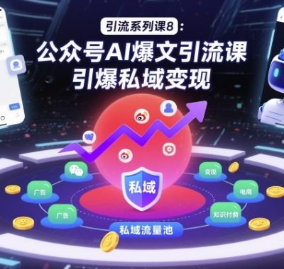 引流系列课8：公众号AI爆文引流课，引爆私域变现