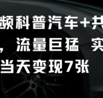 短视频科普汽车+共鸣玩法，流量巨猛实测当天变现7张