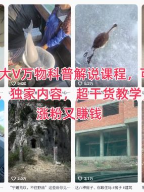 抖音某大V万物科普解说课程，可进抖音精选，独家内容，超干货教学，助你涨粉又賺钱