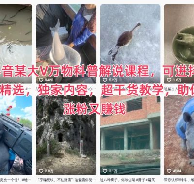 抖音某大V万物科普解说课程，可进抖音精选，独家内容，超干货教学，助你涨粉又賺钱