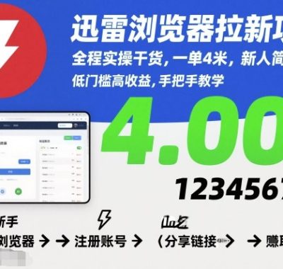 迅雷浏览器拉新项目，全程实操干货，一单4米，新人简单上手