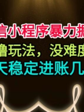 微信小程序暴力掘金，0撸玩法，没难度，一天稳定进账几张【揭秘】