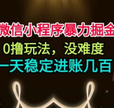 微信小程序暴力掘金，0撸玩法，没难度，一天稳定进账几张【揭秘】